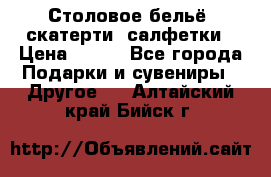 Столовое бельё, скатерти, салфетки › Цена ­ 100 - Все города Подарки и сувениры » Другое   . Алтайский край,Бийск г.